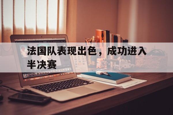 法国队表现出色，成功进入半决赛