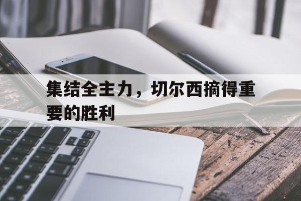 集结全主力，切尔西摘得重要的胜利